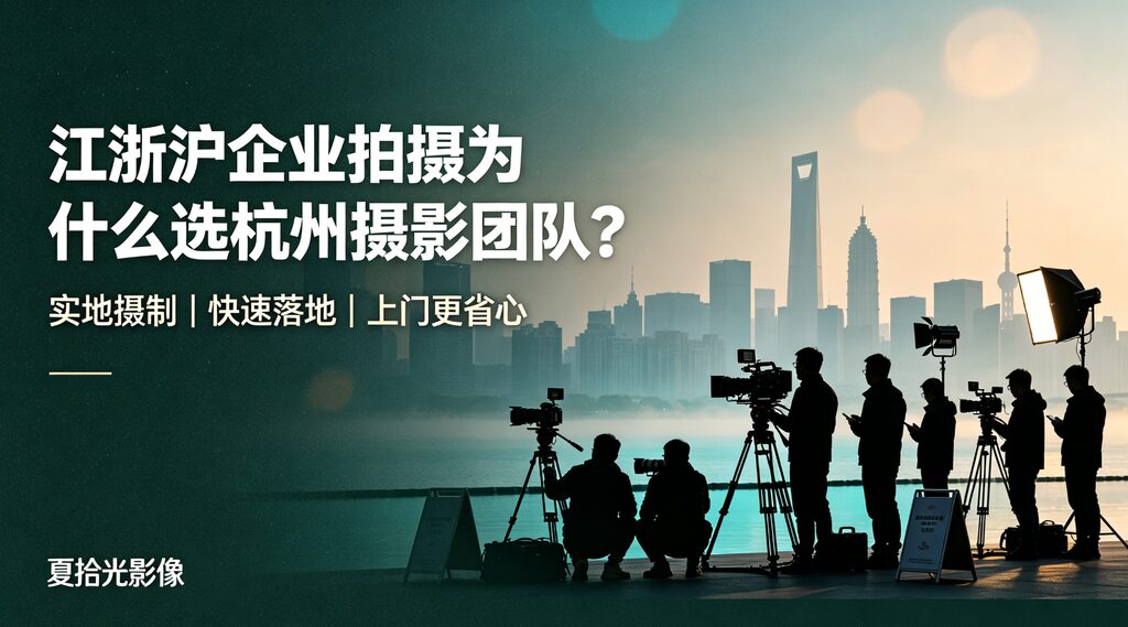 江浙沪企业拍摄为什么选杭州摄影团队？实地摄制+快速落地更省心-夏拾光 smvis