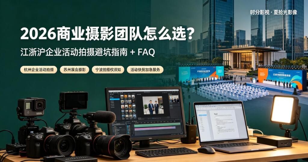 2026商业摄影团队怎么选?江浙沪企业活动拍摄避坑指南+FAQ-夏拾光 smvis