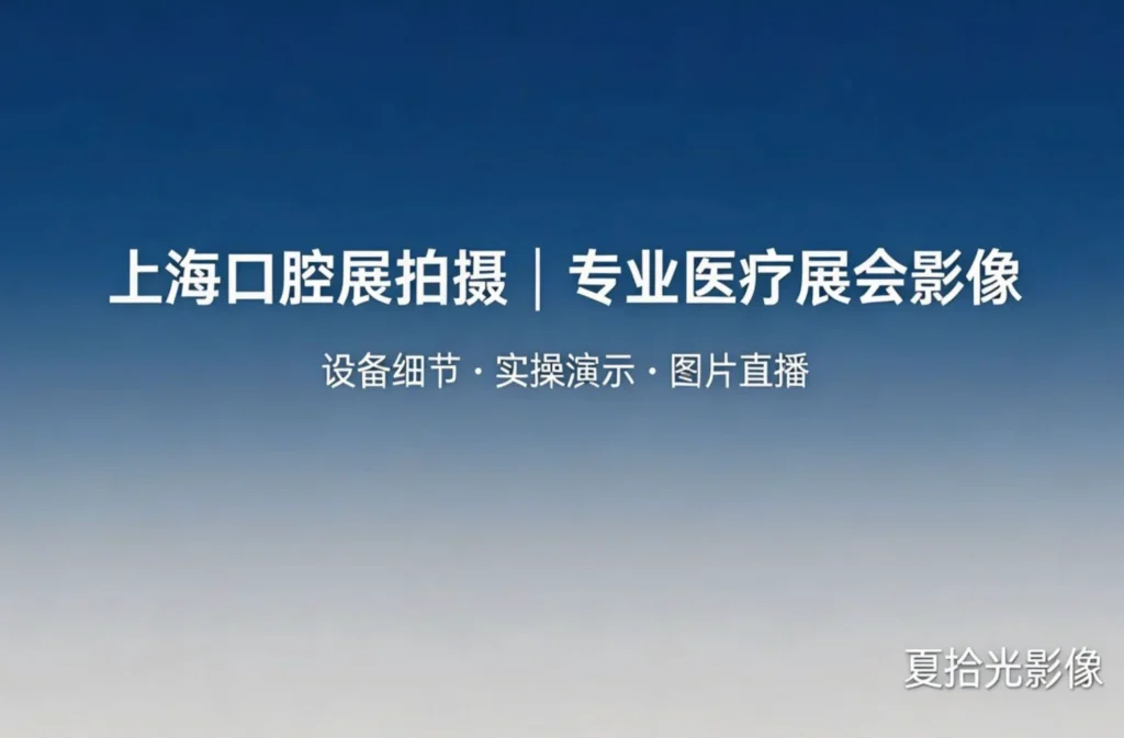 【行业观察】2026 上海口腔展今日开幕：专业医疗展会拍摄，细节比排场更重要-夏拾光影像
